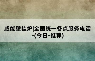 威能壁挂炉|全国统一各点服务电话-(今日-推荐)